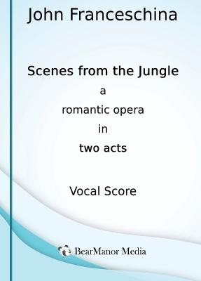 Scenes from the Jungle - A Romantic Opera in Two Acts (Vocal Score) - John Franceschina