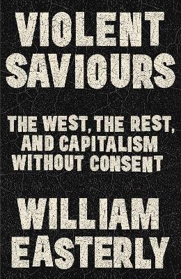 Violent Saviours - William Easterly