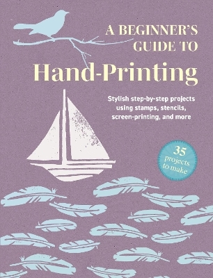 A Beginner's Guide to Hand-Printing: 35 projects to make - Cico Books