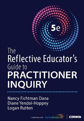 The Reflective Educator′s Guide to Practitioner Inquiry - Nancy Fichtman Dana, Diane Yendol-Hoppey, Logan Rutten
