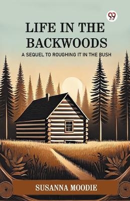 Life In The BackwoodsA Sequel To Roughing It In The Bush (Edition1) - Susanna Moodie