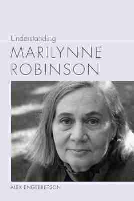Understanding Marilynne Robinson - Alexander John Engebretson