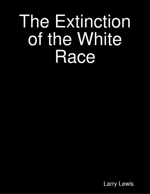 The Extinction of the White Race -  Larry Lewis