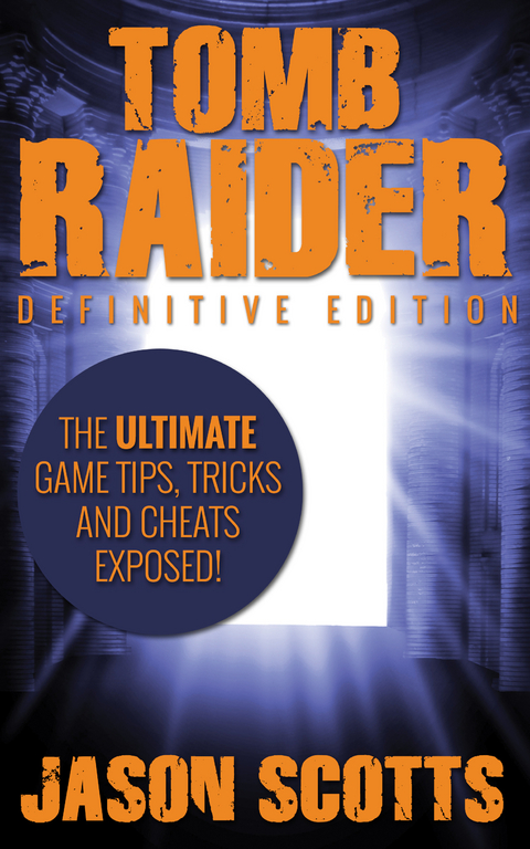 Tomb Raider: Definitive Edition :The Ultimate Game Tips, Tricks and Cheats Exposed! - Jason Scotts