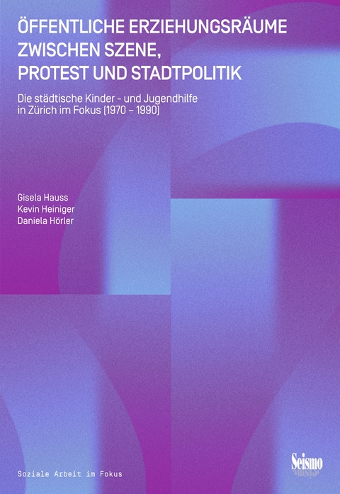 &Ouml;ffentliche Erziehungsr&auml;ume zwischen Szene, Protest und Stadtpolitik - Gisela Hauss, Kevin Heiniger