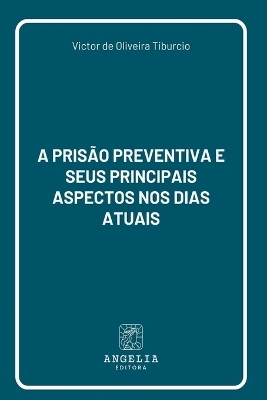 A Pris&atilde;o Preventiva E Seus Principais Aspectos Nos Dias Atu - Victor de Oliveira Tiburcio