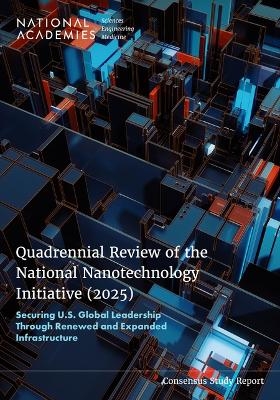 Quadrennial Review of the National Nanotechnology Initiative (2025) - Engineering National Academies of Sciences  and Medicine,  Division on Engineering and Physical Sciences,  National Materials and Manufacturing Board,  Committee on the Quadrennial Review of the National Nanotechnology Initiative (2025)
