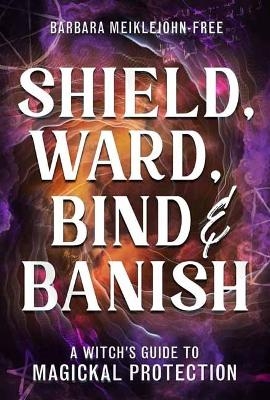 Shield, Ward, Bind & Banish - Barbara Meiklejohn-Free