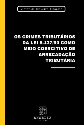 Os Crimes Tributários Da Lei 8.137/90 Como Meio Coercitivo