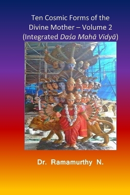Ten Cosmic Forms of the Divine Mother Volume 2  (Integrated Daśa Mahā Vidyā) - Ramamurthy Natarajan