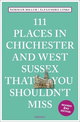 111 Places in Chichester and West Sussex That You Shouldn't Miss - Norman Miller, Alexandra Loske