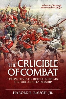 The Crucible of Combat: Perspectives on British Military History and Leadership