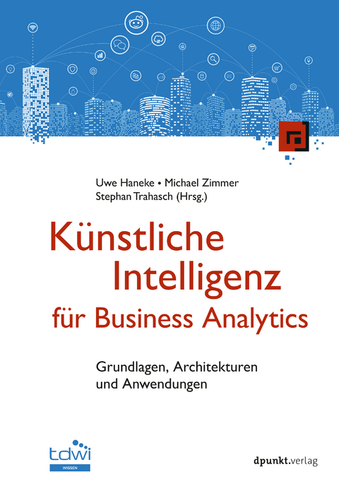 Künstliche Intelligenz für Business Analytics - Uwe Haneke, Michael Zimmer, Stephan Trabach