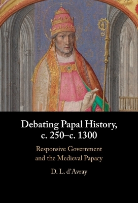 Debating Papal History, c. 250&ndash;c. 1300 - D. L. D'Avray