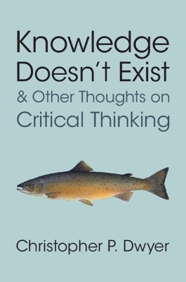 Knowledge Doesn't Exist and Other Thoughts on Critical Thinking - Christopher P. Dwyer