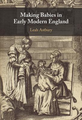 Making Babies in Early Modern England - Leah Astbury