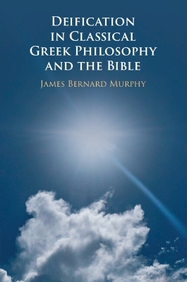 Deification in Classical Greek Philosophy and the Bible - James Bernard Murphy