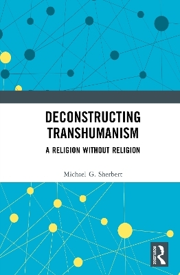 Deconstructing Transhumanism - Michael G. Sherbert