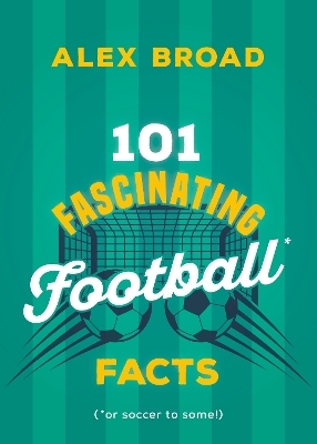 101 Fascinating Soccer Facts - Alex Broad