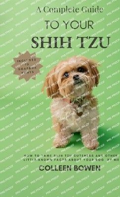 A Complete Guide to Your Shih Tzu How to tame Shih Tzu cuteness and other little-known facts about your dog by me - Colleen K Bowen