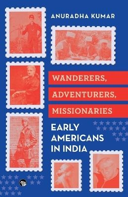 Wanderers Adventurers Missionaries : Early Americans in India  (Edition1) - Anuradha Kumar