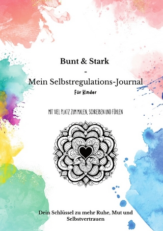 Natürlich wachsen - Eltern Herz Reihe, Raus aus der Windelfalle,... / Bunt & Stark – Mein Selbstregulations-Journal für Kinder: Mit viel Platz zum Malen, Schreiben und Fühlen