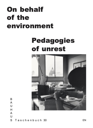 On Behalf of the Environment. Pedagogies of Unrest - Rafael Amato Bruno de Lima, Felix Bell, Regina Bittner, Elena Falomo, Or Haklai, Teresa H&auml;u&szlig;ler, Louise Mazet, Mar&iacute;a Soledad Paszkiewicz, Jie Shen, Anne Meyer