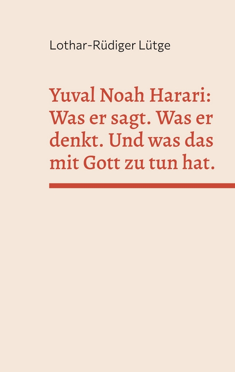 Yuval Noah Harari: Was er sagt. Was er denkt. Und was das mit Gott zu tun hat. - Lothar-Rüdiger Lütge