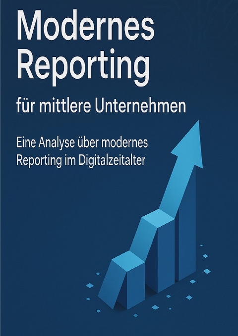 Modernes Reporting f&uuml;r mittlere Unternehmen - Eine Analyse &uuml;ber modernes Reporting im Digitalzeitalter - Dr. Maged Hassanien