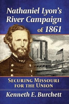 Nathaniel Lyon's River Campaign of 1861 - Kenneth E Burchett