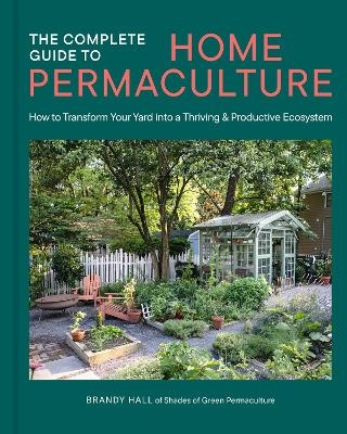 The Complete Guide to Home Permaculture - Brandy Hall