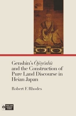 Genshin's Ojoyoshu and the Construction of Pure Land Discourse in Heian Japan - Robert F. Rhodes