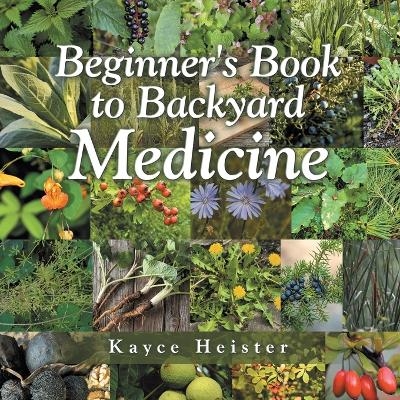 Beginner's Book to Backyard Medicine - Kayce Heister
