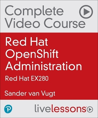 Red Hat OpenShift Administration Complete Video Course - Sander van Vugt