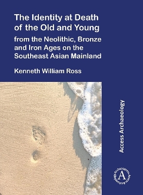 The Identity at Death of the Old and Young from the Neolithic, Bronze and Iron Ages on the Southeast Asian Mainland - Kenneth William Ross