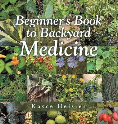 Beginner's Book to Backyard Medicine - Kayce Heister