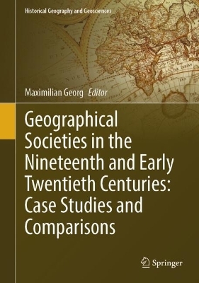 Geographical Societies in the Nineteenth and Early Twentieth Centuries: Case Studies and Comparisons - 