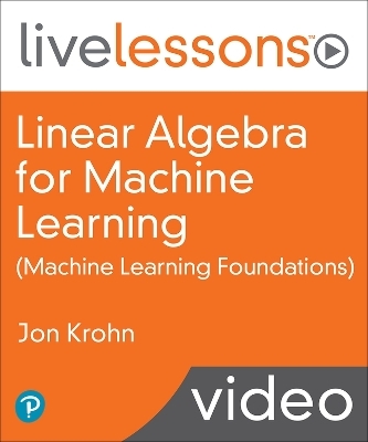 Linear Algebra for Machine Learning LiveLessons (Video Training) - Jon Krohn