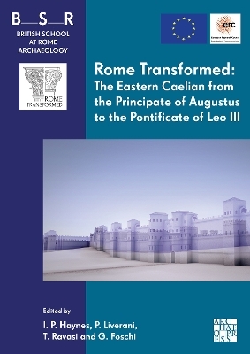 Rome Transformed: The Eastern Caelian from the Principate of Augustus to the Pontificate of Leo III - 