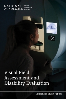 Visual Field Assessment and Disability Evaluation - Engineering National Academies of Sciences  and Medicine,  Health and Medicine Division,  Board on Health Care Services,  Committee on the Review of Standards for Visual Field Perimetry Devices and Their Use in Disability Evaluations
