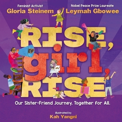 Rise, Girl, Rise: Our Sister-Friend Journey. Together for All. - Gloria Steinem, Leymah Gbowee
