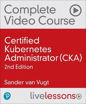 Certified Kubernetes Administrator (CKA) Complete Video Course, 2nd Ed (Video Training) - Sander van Vugt