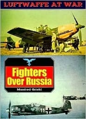 Fighters Over Russia: Luftwaffe at War Volume 1 - Manfred Griehl