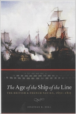 Age of the Ship of the Line: British and French Navies 1650-1815 - Jonathan R. Dull