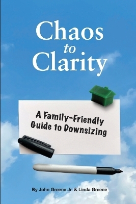 Chaos to Clarity A Family-Friendly Guide to Downsizing - John Greene, Linda Greene