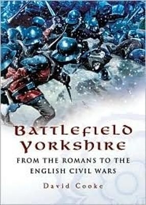 Battlefield Yorkshire: from the Dark Ages to the English Civil Wars - David Cooke