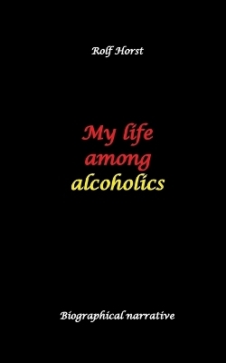 My life among alcoholics - Addiction, alcoholic, co-dependencies, divorce, illegitimate children, suizide, psychotherapies, self-help group - Rolf Horst