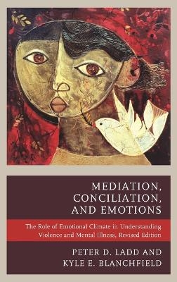 Mediation, Conciliation, and Emotions - Peter D. Ladd, Kyle E. Blanchfield