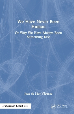 We Have Never Been Human - Juan de Dios V&aacute;zquez