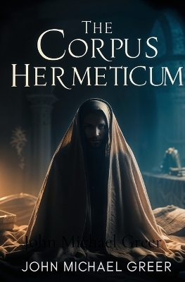 The Corpus Hermeticum - John Michael Greer
